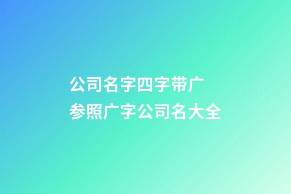 公司名字四字带广 参照广字公司名大全-第1张-公司起名-玄机派